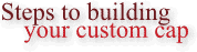steps to building your custom cap
